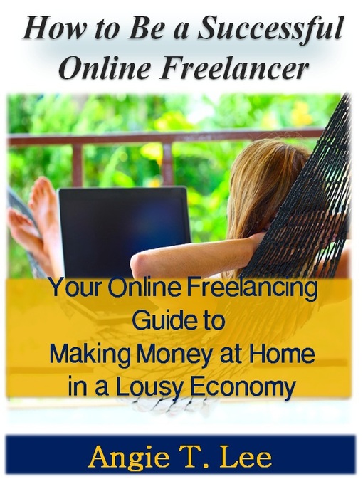 Title details for How to Be a Successful Online Freelancer -Your Online Freelancing Guide to Making Money at Home in the Lousy Economic by Angie T. Lee - Available